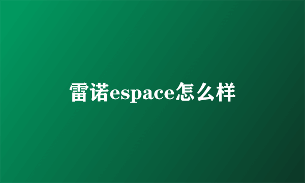 雷诺espace怎么样