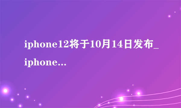 iphone12将于10月14日发布_iphone12发布会时间