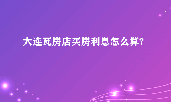 大连瓦房店买房利息怎么算?