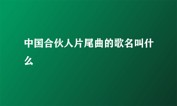 中国合伙人片尾曲的歌名叫什么