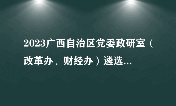 2023广西自治区党委政研室（改革办、财经办）遴选公务员拟遴选人员公示