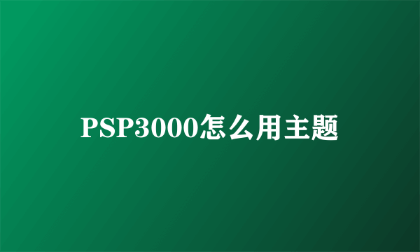 PSP3000怎么用主题