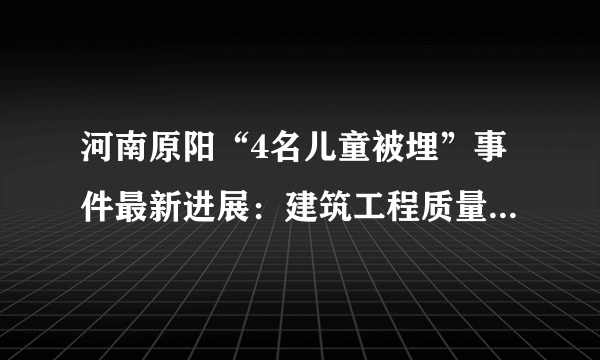 河南原阳“4名儿童被埋”事件最新进展：建筑工程质量监督站站长被提起公诉