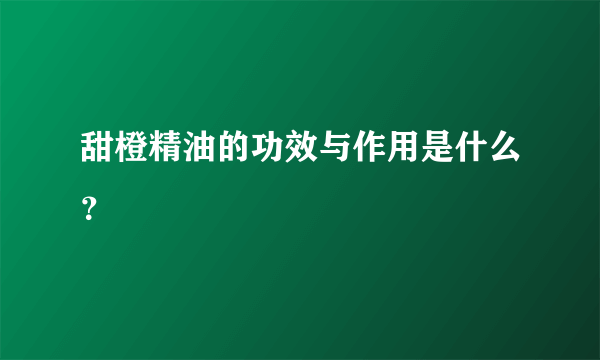 甜橙精油的功效与作用是什么？