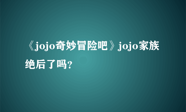 《jojo奇妙冒险吧》jojo家族绝后了吗？