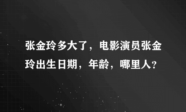 张金玲多大了，电影演员张金玲出生日期，年龄，哪里人？