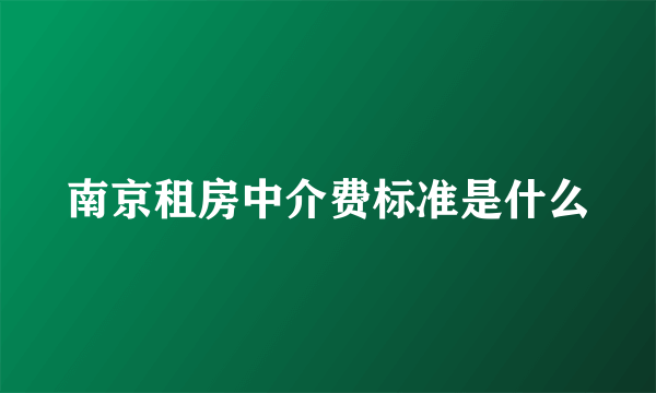 南京租房中介费标准是什么