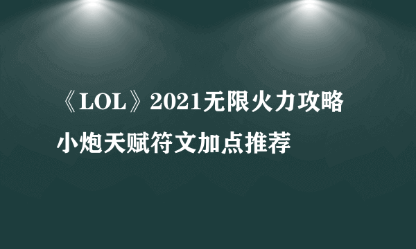 《LOL》2021无限火力攻略 小炮天赋符文加点推荐