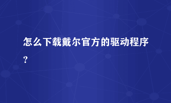 怎么下载戴尔官方的驱动程序？