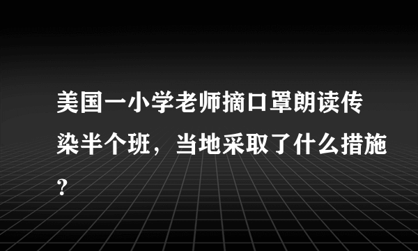 美国一小学老师摘口罩朗读传染半个班，当地采取了什么措施？