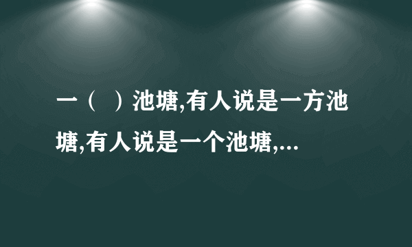 一（ ）池塘,有人说是一方池塘,有人说是一个池塘,哪个对?