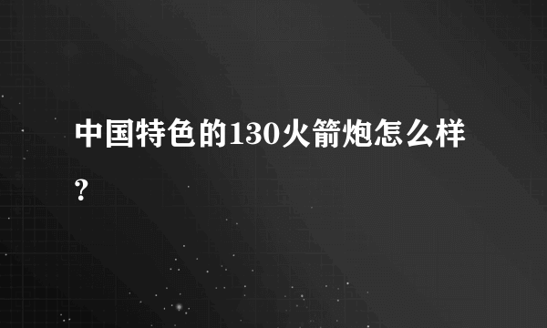 中国特色的130火箭炮怎么样？