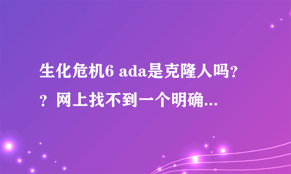 生化危机6 ada是克隆人吗？？网上找不到一个明确的答案。。求高人指导