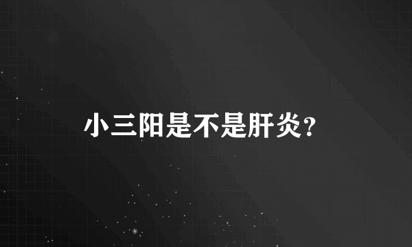 小三阳是不是肝炎？