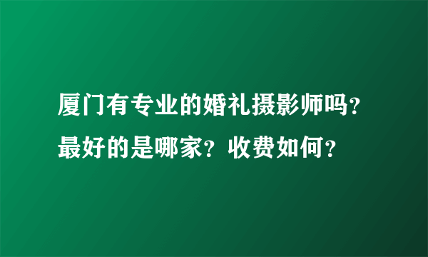 厦门有专业的婚礼摄影师吗？最好的是哪家？收费如何？