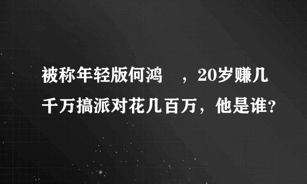 被称年轻版何鸿燊，20岁赚几千万搞派对花几百万，他是谁？