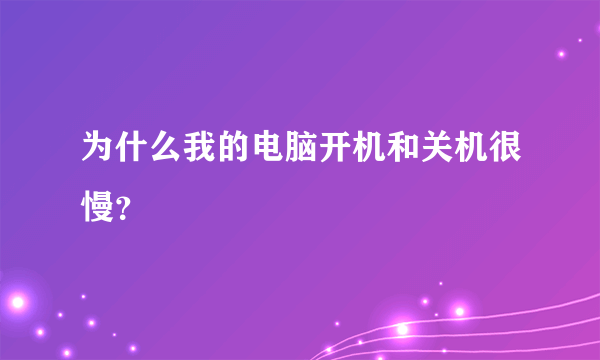 为什么我的电脑开机和关机很慢？