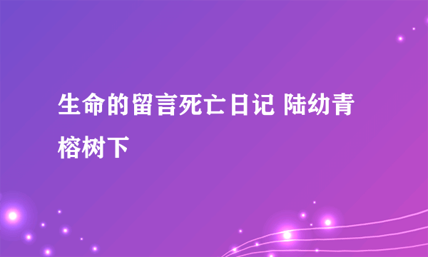 生命的留言死亡日记 陆幼青 榕树下