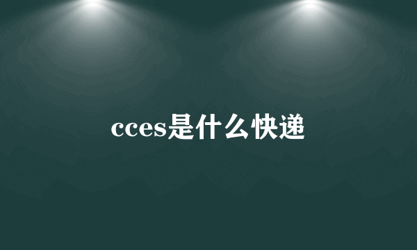 cces是什么快递