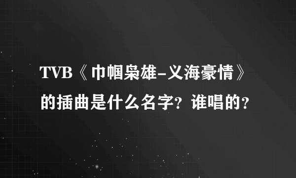 TVB《巾帼枭雄-义海豪情》的插曲是什么名字？谁唱的？