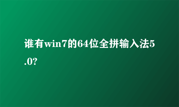 谁有win7的64位全拼输入法5.0?