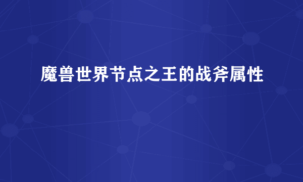 魔兽世界节点之王的战斧属性