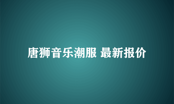 唐狮音乐潮服 最新报价