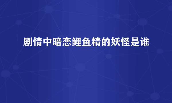 剧情中暗恋鲤鱼精的妖怪是谁