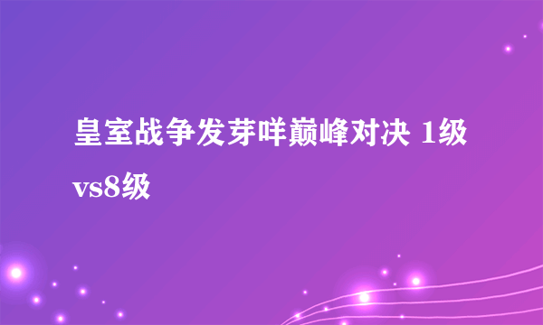 皇室战争发芽咩巅峰对决 1级vs8级