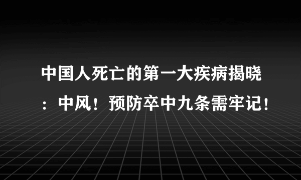 中国人死亡的第一大疾病揭晓：中风！预防卒中九条需牢记！