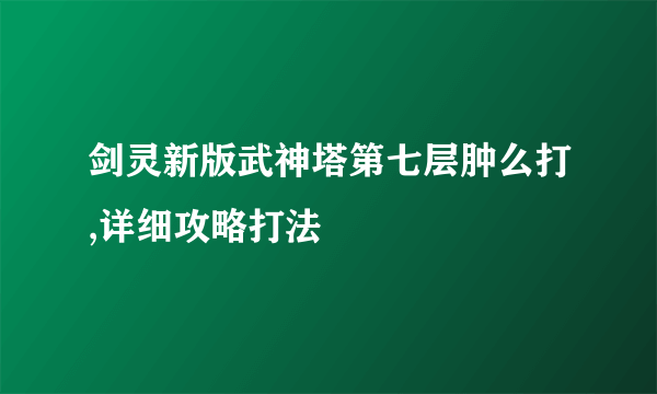 剑灵新版武神塔第七层肿么打,详细攻略打法