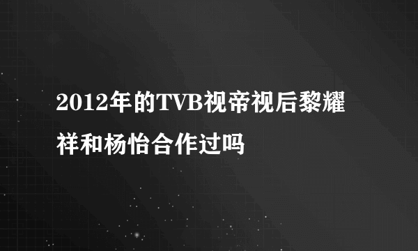 2012年的TVB视帝视后黎耀祥和杨怡合作过吗