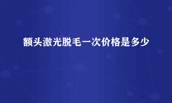 额头激光脱毛一次价格是多少