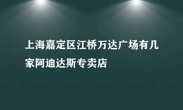 上海嘉定区江桥万达广场有几家阿迪达斯专卖店