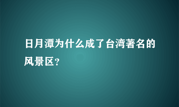 日月潭为什么成了台湾著名的风景区？