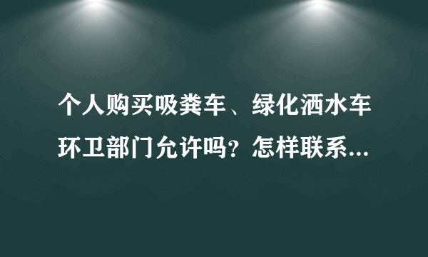 个人购买吸粪车、绿化洒水车环卫部门允许吗？怎样联系业务，怎么收费？拜托各位大虾帮忙，谢了！