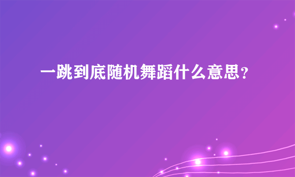 一跳到底随机舞蹈什么意思？