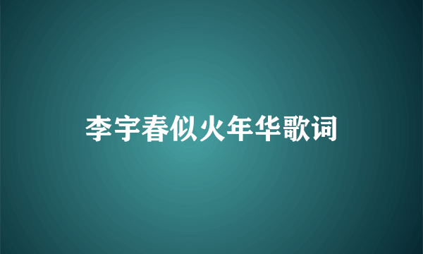 李宇春似火年华歌词