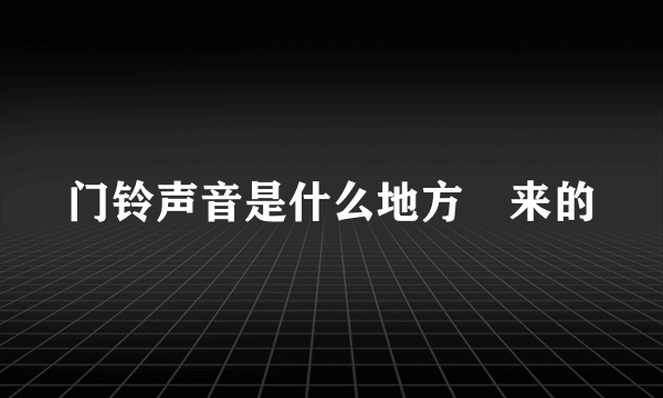 门铃声音是什么地方岀来的