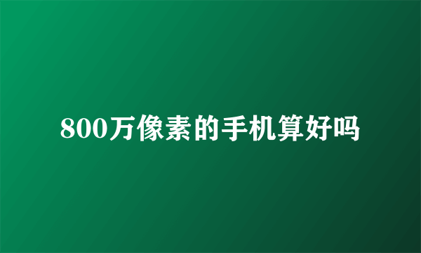 800万像素的手机算好吗