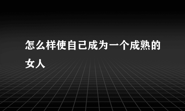 怎么样使自己成为一个成熟的女人