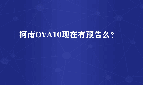 柯南OVA10现在有预告么？