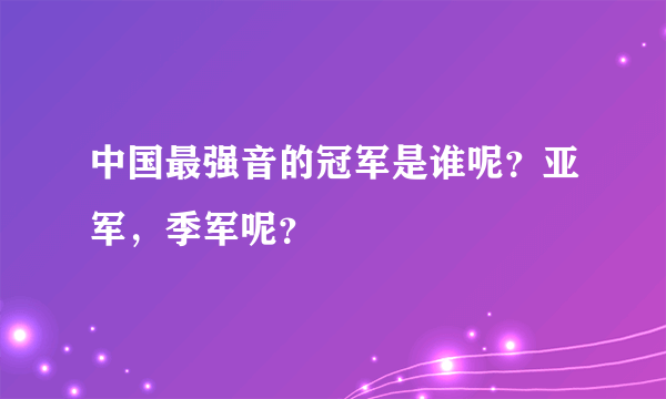 中国最强音的冠军是谁呢？亚军，季军呢？