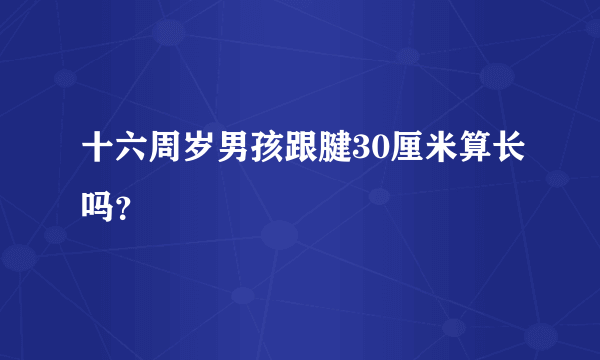 十六周岁男孩跟腱30厘米算长吗？