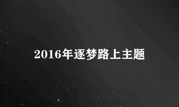 2016年逐梦路上主题