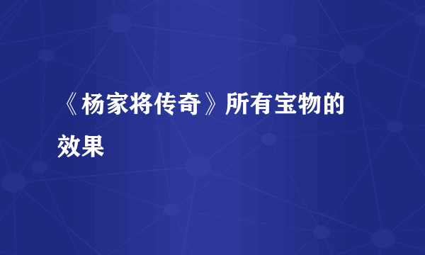 《杨家将传奇》所有宝物的 效果