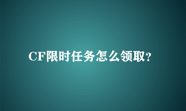 CF限时任务怎么领取？