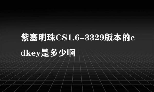 紫塞明珠CS1.6-3329版本的cdkey是多少啊