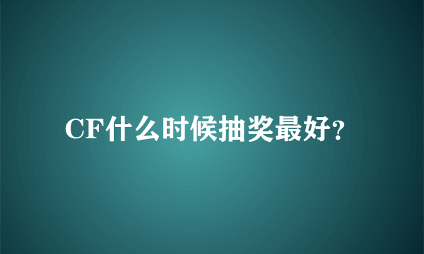 CF什么时候抽奖最好？