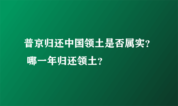 普京归还中国领土是否属实？ 哪一年归还领土？